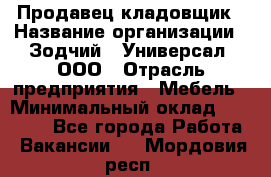Продавец-кладовщик › Название организации ­ Зодчий - Универсал, ООО › Отрасль предприятия ­ Мебель › Минимальный оклад ­ 15 000 - Все города Работа » Вакансии   . Мордовия респ.